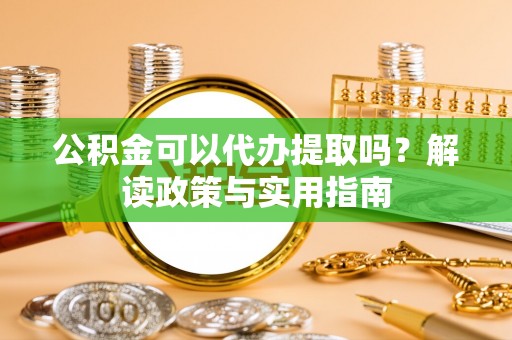 保康公积金可以代办提取吗？解读政策与实用指南