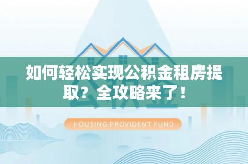 保康如何轻松实现公积金租房提取？全攻略来了！