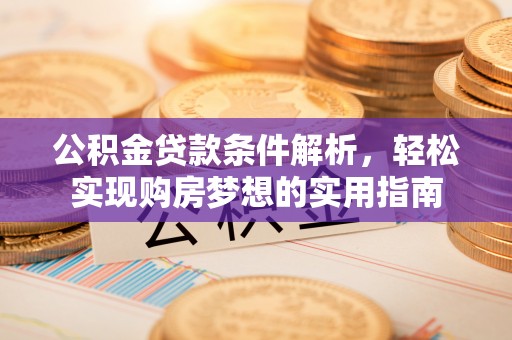 保康公积金贷款条件解析，轻松实现购房梦想的实用指南