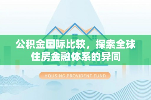 保康公积金国际比较，探索全球住房金融体系的异同