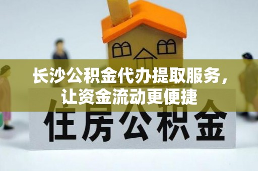 保康长沙公积金代办提取服务，让资金流动更便捷