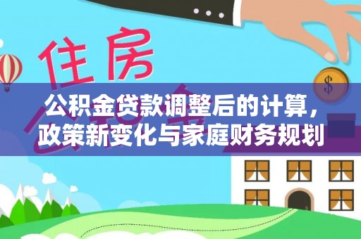 保康公积金贷款调整后的计算，政策新变化与家庭财务规划