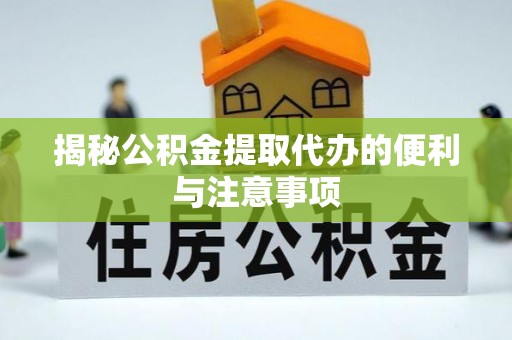 保康揭秘公积金提取代办的便利与注意事项