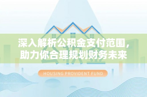 保康深入解析公积金支付范围，助力你合理规划财务未来