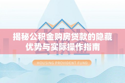 保康揭秘公积金购房贷款的隐藏优势与实际操作指南