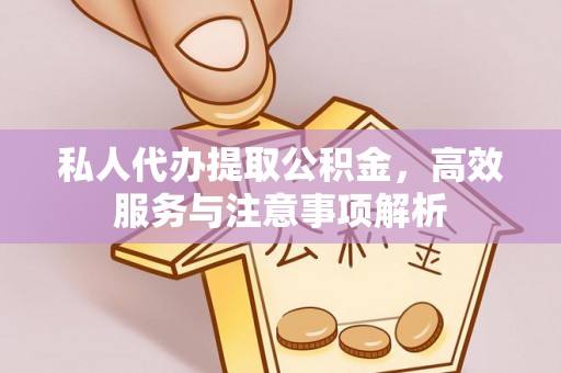 保康私人代办提取公积金，高效服务与注意事项解析