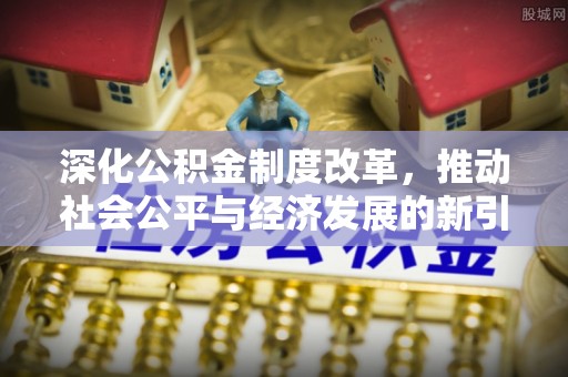 保康深化公积金制度改革，推动社会公平与经济发展的新引擎