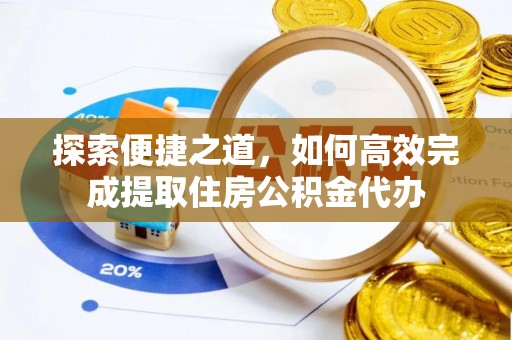 保康探索便捷之道，如何高效完成提取住房公积金代办