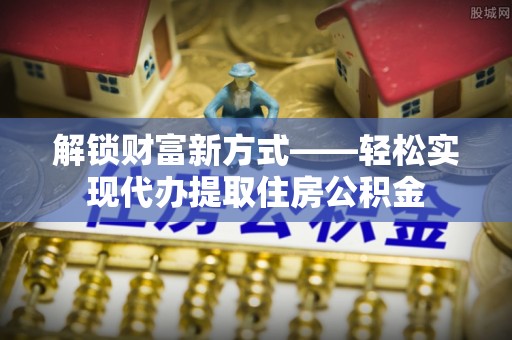 保康解锁财富新方式——轻松实现代办提取住房公积金
