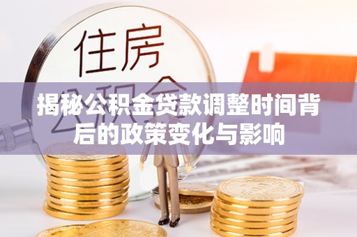 保康揭秘公积金贷款调整时间背后的政策变化与影响