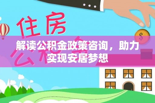 保康解读公积金政策咨询，助力实现安居梦想