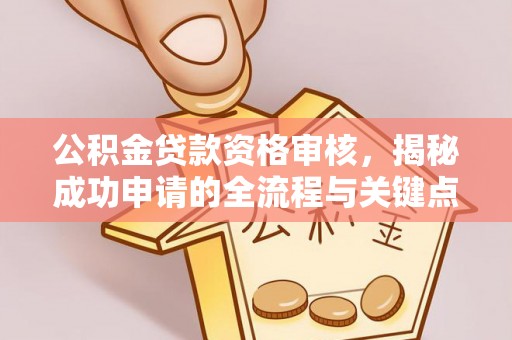 保康公积金贷款资格审核，揭秘成功申请的全流程与关键点