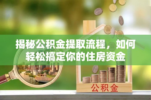 保康揭秘公积金提取流程，如何轻松搞定你的住房资金