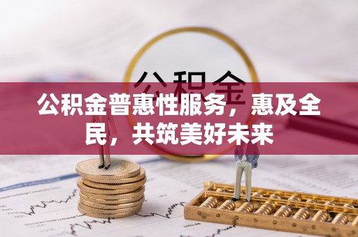 保康公积金普惠性服务，惠及全民，共筑美好未来