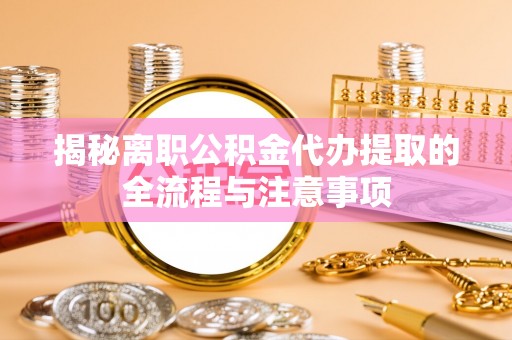 保康揭秘离职公积金代办提取的全流程与注意事项