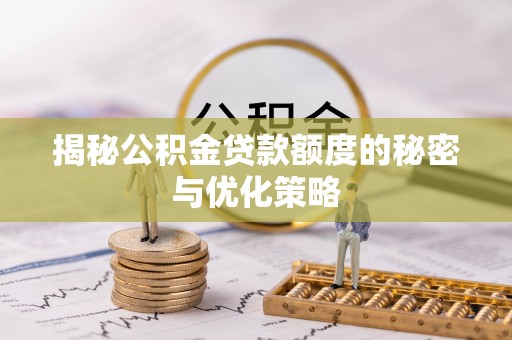 保康揭秘公积金贷款额度的秘密与优化策略