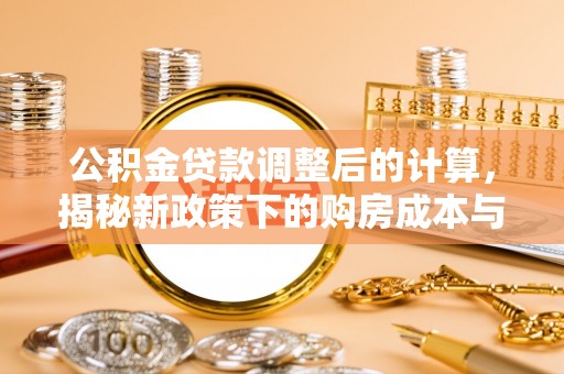 保康公积金贷款调整后的计算，揭秘新政策下的购房成本与规划策略