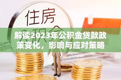 保康解读2023年公积金贷款政策变化，影响与应对策略