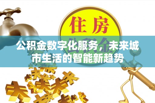 保康公积金数字化服务，未来城市生活的智能新趋势