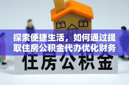 保康探索便捷生活，如何通过提取住房公积金代办优化财务规划