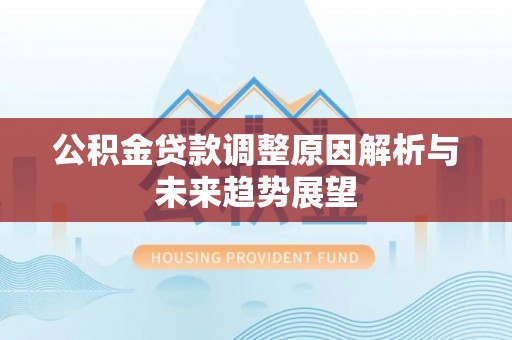 保康公积金贷款调整原因解析与未来趋势展望