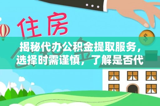 保康揭秘代办公积金提取服务，选择时需谨慎，了解是否代办公积金提取可靠吗？