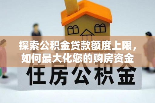 保康探索公积金贷款额度上限，如何最大化您的购房资金