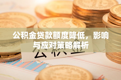 保康公积金贷款额度降低，影响与应对策略解析