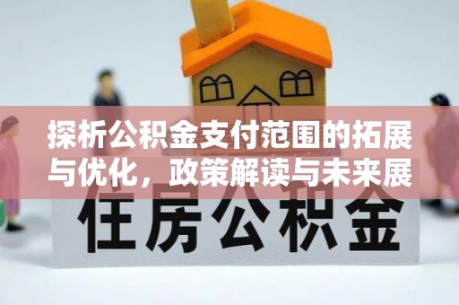 保康探析公积金支付范围的拓展与优化，政策解读与未来展望