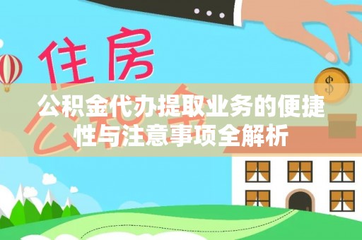 保康公积金代办提取业务的便捷性与注意事项全解析