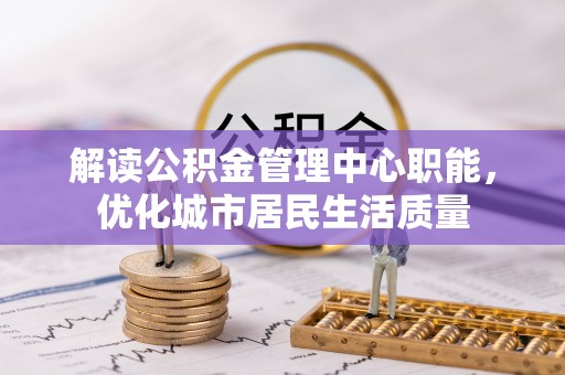 保康解读公积金管理中心职能，优化城市居民生活质量