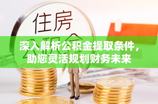 保康深入解析公积金提取条件，助您灵活规划财务未来