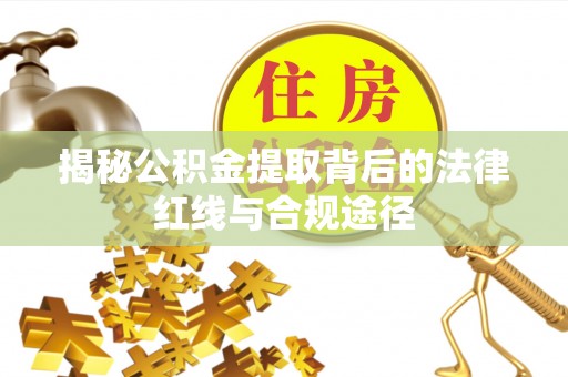 保康揭秘公积金提取背后的法律红线与合规途径