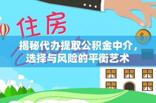 保康揭秘代办提取公积金中介，选择与风险的平衡艺术