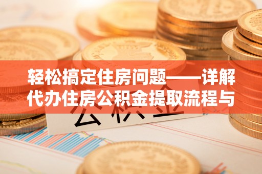 保康轻松搞定住房问题——详解代办住房公积金提取流程与技巧