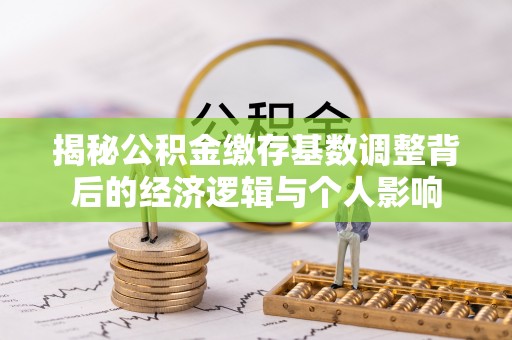 保康揭秘公积金缴存基数调整背后的经济逻辑与个人影响