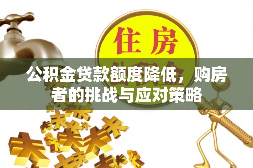 保康公积金贷款额度降低，购房者的挑战与应对策略