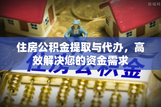 保康住房公积金提取与代办，高效解决您的资金需求