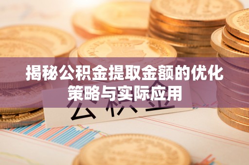 保康揭秘公积金提取金额的优化策略与实际应用