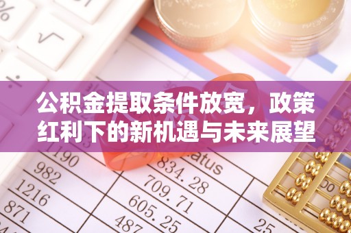 保康公积金提取条件放宽，政策红利下的新机遇与未来展望