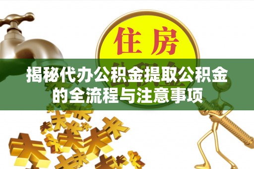 保康揭秘代办公积金提取公积金的全流程与注意事项