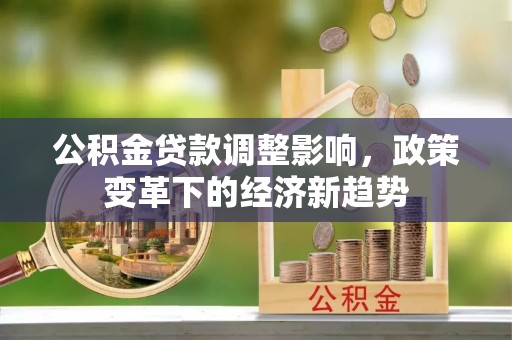 保康公积金贷款调整影响，政策变革下的经济新趋势