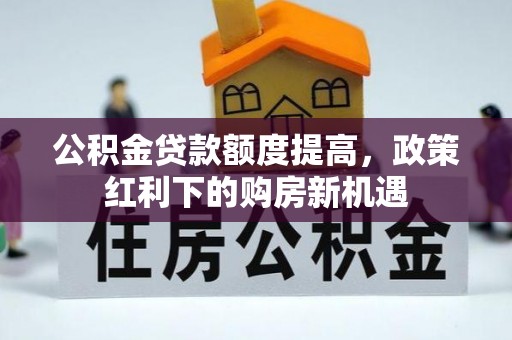 保康公积金贷款额度提高，政策红利下的购房新机遇