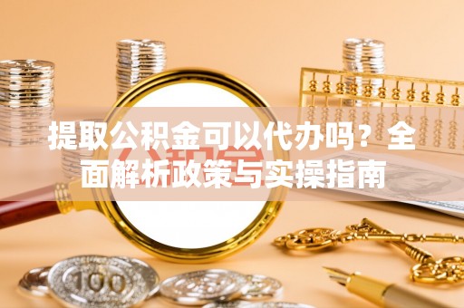 保康提取公积金可以代办吗？全面解析政策与实操指南