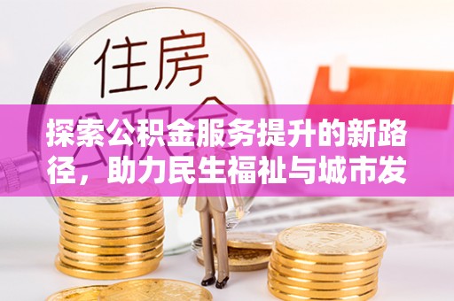 保康探索公积金服务提升的新路径，助力民生福祉与城市发展