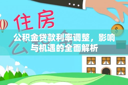 保康公积金贷款利率调整，影响与机遇的全面解析