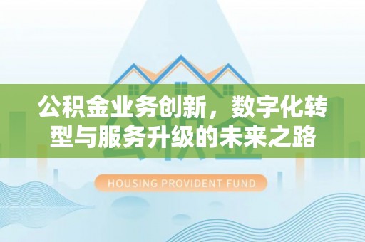 保康公积金业务创新，数字化转型与服务升级的未来之路