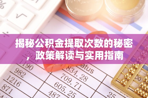 保康揭秘公积金提取次数的秘密，政策解读与实用指南