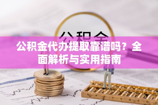 保康公积金代办提取靠谱吗？全面解析与实用指南