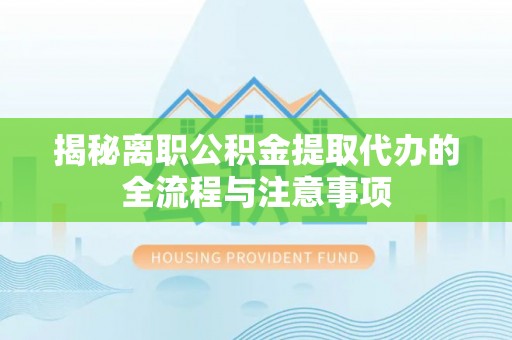 保康揭秘离职公积金提取代办的全流程与注意事项